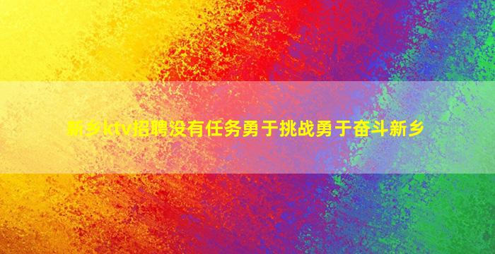 新乡ktv招聘没有任务勇于挑战勇于奋斗新乡